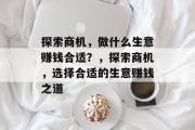 探索商机，做什么生意赚钱合适？，探索商机，选择合适的生意赚钱之道