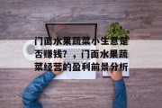 门面水果蔬菜小生意是否赚钱？，门面水果蔬菜经营的盈利前景分析