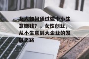 女人如何通过做个小生意赚钱？，女性创业，从小生意到大企业的发展之路