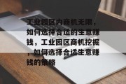 工业园区内商机无限，如何选择合适的生意赚钱，工业园区商机挖掘，如何选择合适生意赚钱的策略