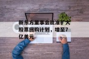 新东方董事会批准扩大股票回购计划，增至7亿美元