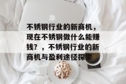 不锈钢行业的新商机，现在不锈钢做什么能赚钱？，不锈钢行业的新商机与盈利途径探索
