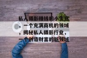 私人摄影赚钱的小生意，一个充满商机的领域，揭秘私人摄影行业，一个创造财富的新领域