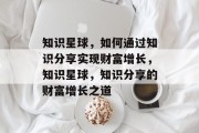 知识星球，如何通过知识分享实现财富增长，知识星球，知识分享的财富增长之道