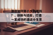 酒店如何做小生意赚钱？，创新与适应，打造一家成功的酒店小生意模式