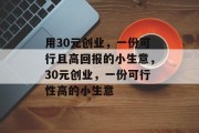 用30元创业，一份可行且高回报的小生意，30元创业，一份可行性高的小生意