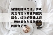 烧饼的赚钱之道，传统美食与现代商业的完美结合，烧饼的赚钱之道，传统美食与现代商业的融合艺术