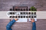 现在做什么小生意可以赚钱？，如何选择合适的创业项目并实现盈利?