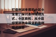 打造利润丰厚的小区小生意，探讨各种赚钱方式，小区商机，从小店经营到物业投资的盈利模式探索