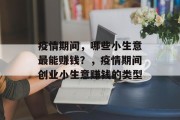 疫情期间，哪些小生意最能赚钱？，疫情期间创业小生意赚钱的类型