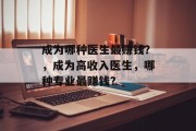 成为哪种医生最赚钱？，成为高收入医生，哪种专业最赚钱？