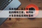 从无到有，从小生意做起的赚钱之道，如何从小生意做起实现财富积累
