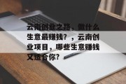 云南创业之路，做什么生意最赚钱？，云南创业项目，哪些生意赚钱又适合你?