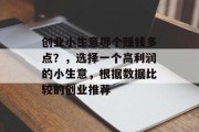 创业小生意哪个赚钱多点？，选择一个高利润的小生意，根据数据比较的创业推荐
