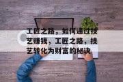 工匠之路，如何通过技艺赚钱，工匠之路，技艺转化为财富的秘诀