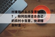 村里做什么小生意赚钱？，如何选择适合自己的农村小生意，快速赚取财富