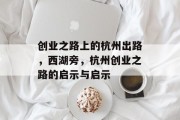 创业之路上的杭州出路，西湖旁，杭州创业之路的启示与启示