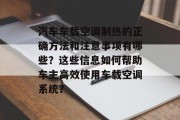 汽车车载空调制热的正确方法和注意事项有哪些？这些信息如何帮助车主高效使用车载空调系统？