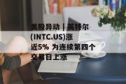 美股异动 | 英特尔(INTC.US)涨近5% 为连续第四个交易日上涨