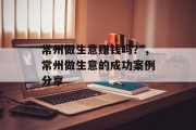 常州做生意赚钱吗？，常州做生意的成功案例分享