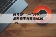 商务部：1―7月农产品网络零售额增长20.1%