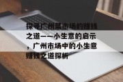 探寻广州菜市场的赚钱之道——小生意的启示，广州市场中的小生意赚钱之道探析