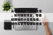 从零开始做一件小生意，如何赚取现金，零基础赚钱的小生意指南，如何从零开始赚取现金