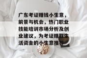 广东考证赚钱小生意，前景与机会，热门职业技能培训市场分析及创业建议，为考证赚取生活资金的小生意推荐