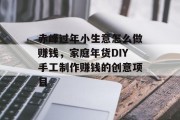 赤峰过年小生意怎么做赚钱，家庭年货DIY手工制作赚钱的创意项目