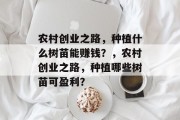 农村创业之路，种植什么树苗能赚钱？，农村创业之路，种植哪些树苗可盈利？