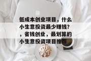 低成本创业项目，什么小生意投资最少赚钱？，省钱创业，最划算的小生意投资项目推荐