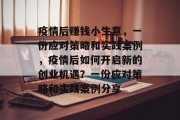 疫情后赚钱小生意，一份应对策略和实践案例，疫情后如何开启新的创业机遇？一份应对策略和实践案例分享