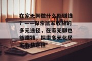 在家无聊做什么能赚钱？——探索居家收益的多元途径，在家无聊也能赚钱，探索多元化居家收益途径