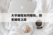大学编程如何赚钱，探索编程之路
