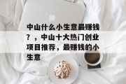 中山什么小生意最赚钱？，中山十大热门创业项目推荐，最赚钱的小生意