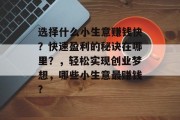 选择什么小生意赚钱快？快速盈利的秘诀在哪里？，轻松实现创业梦想，哪些小生意最赚钱?