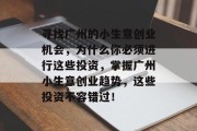 寻找广州的小生意创业机会，为什么你必须进行这些投资，掌握广州小生意创业趋势，这些投资不容错过！