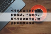 小生意与大生意的财富积累模式，把握时机，从小生意到大生意，财富积累的关键模式