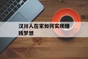 汉川人在家如何实现赚钱梦想