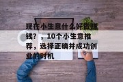 现在小生意什么好做赚钱？，10个小生意推荐，选择正确并成功创业的时机