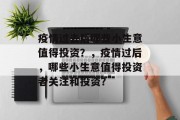 疫情过去后哪些小生意值得投资？，疫情过后，哪些小生意值得投资者关注和投资？