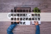 在县城做些什么小生意可以赚到钱？，如何选择适合自己的县城小生意赚钱方式