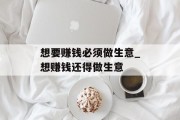 想要赚钱必须做生意_想赚钱还得做生意