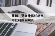 重磅！范文仲将任北京市社科院副院长