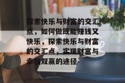 探索快乐与财富的交汇点，如何做既能赚钱又快乐，探索快乐与财富的交汇点，实现财富与幸福双赢的途径
