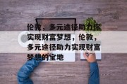 伦敦，多元途径助力你实现财富梦想，伦敦，多元途径助力实现财富梦想的宝地