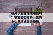 夜间小生意摆摊赚钱吗？答案是否定的，夜间小生意摆摊是否赚钱