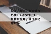 临停“警示”难抑炒作热情？2只沙特ETF复牌后拉升，溢价率仍超10%