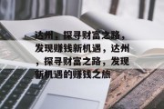 达州，探寻财富之路，发现赚钱新机遇，达州，探寻财富之路，发现新机遇的赚钱之旅
