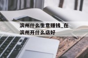 滨州什么生意赚钱_在滨州开什么店好